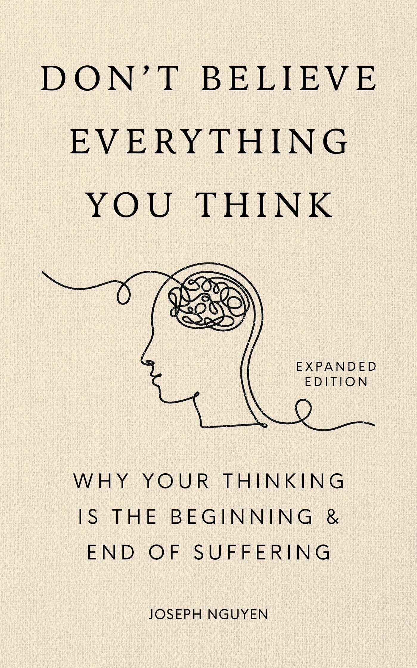Don't Believe Everything You Think (Expanded Edition): Why Your Thinking Is The Beginning & End Of Suffering (Books By Joseph Nguyen)