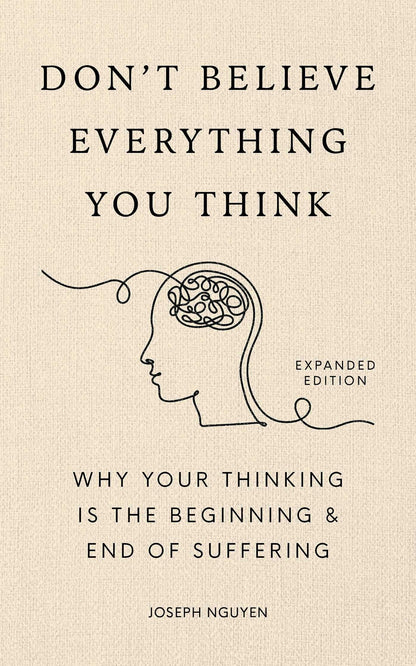 Don't Believe Everything You Think (Expanded Edition): Why Your Thinking Is The Beginning & End Of Suffering (Books By Joseph Nguyen)